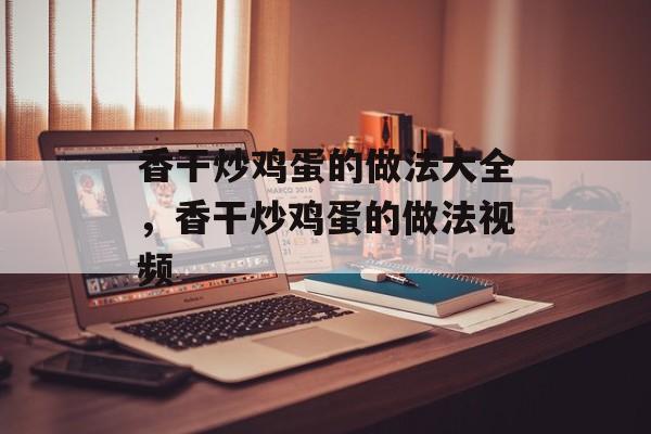 香干炒鸡蛋的做法大全，香干炒鸡蛋的做法视频-第1张图片-