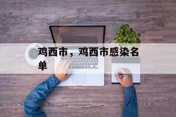 鸡西市，鸡西市感染名单-第1张图片-