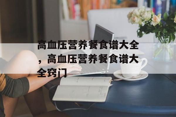 高血压营养餐食谱大全，高血压营养餐食谱大全窍门-第1张图片-