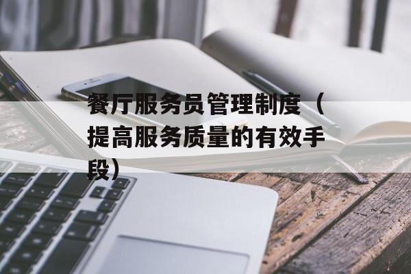 餐厅服务员管理制度（提高服务质量的有效手段）-第1张图片-