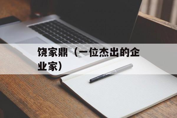 饶家鼎（一位杰出的企业家）-第1张图片-