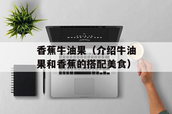 香蕉牛油果（介绍牛油果和香蕉的搭配美食）-第1张图片-