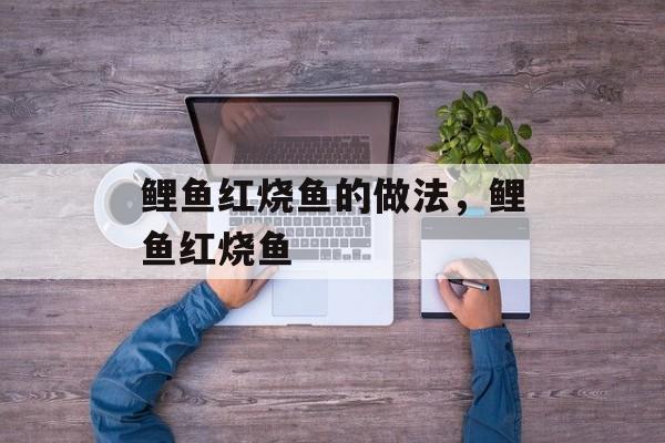 鲤鱼红烧鱼的做法，鲤鱼红烧鱼-第1张图片-