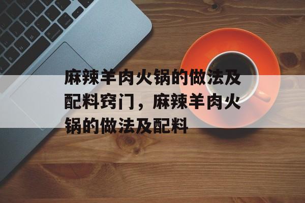 麻辣羊肉火锅的做法及配料窍门，麻辣羊肉火锅的做法及配料-第1张图片-