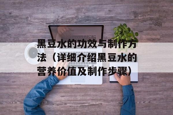 黑豆水的功效与制作方法（详细介绍黑豆水的营养价值及制作步骤）-第1张图片-