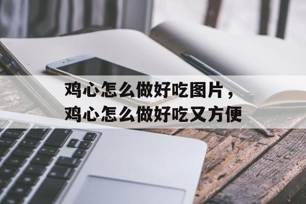 鸡心怎么做好吃图片，鸡心怎么做好吃又方便-第1张图片-
