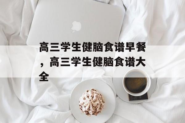 高三学生健脑食谱早餐，高三学生健脑食谱大全-第1张图片-