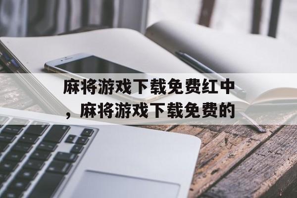 麻将游戏下载免费红中，麻将游戏下载免费的-第1张图片-