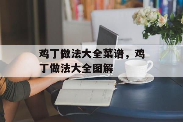 鸡丁做法大全菜谱，鸡丁做法大全图解-第1张图片-