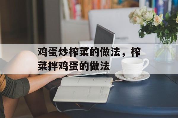 鸡蛋炒榨菜的做法，榨菜拌鸡蛋的做法-第1张图片-