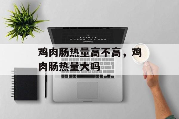 鸡肉肠热量高不高，鸡肉肠热量大吗-第1张图片-