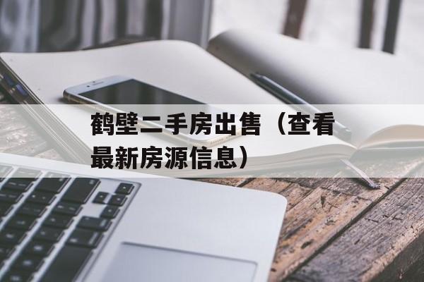 鹤壁二手房出售（查看最新房源信息）-第1张图片-