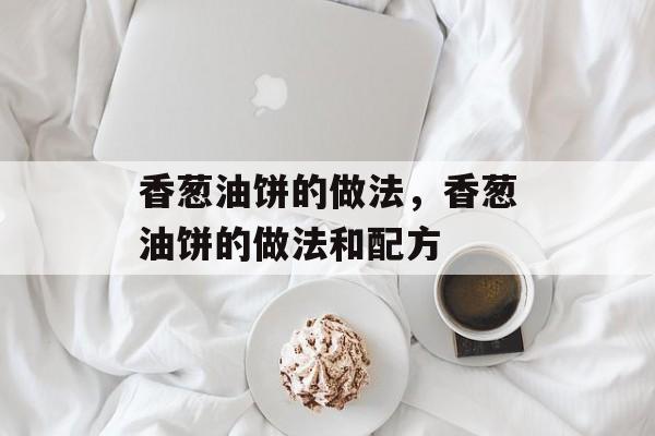 香葱油饼的做法，香葱油饼的做法和配方-第1张图片-