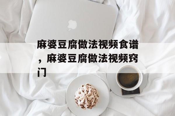 麻婆豆腐做法视频食谱，麻婆豆腐做法视频窍门-第1张图片-