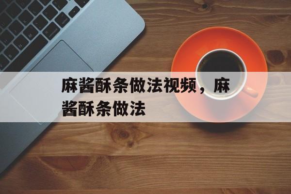 麻酱酥条做法视频，麻酱酥条做法-第1张图片-