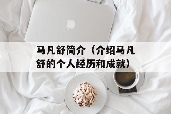 马凡舒简介（介绍马凡舒的个人经历和成就）-第1张图片-