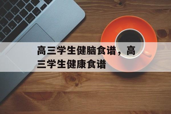 高三学生健脑食谱，高三学生健康食谱-第1张图片-