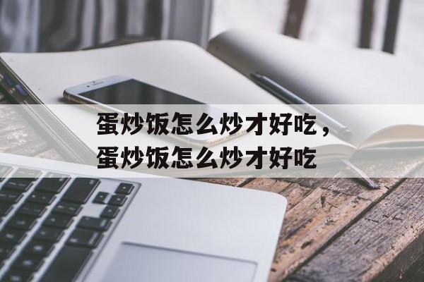 蛋炒饭怎么炒才好吃，蛋炒饭怎么炒才好吃-第1张图片-