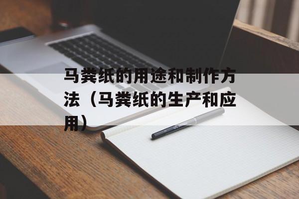 马粪纸的用途和制作方法（马粪纸的生产和应用）-第1张图片-