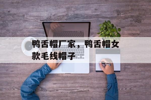 鸭舌帽厂家，鸭舌帽女款毛线帽子-第1张图片-