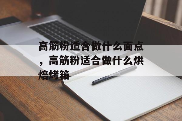 高筋粉适合做什么面点，高筋粉适合做什么烘焙烤箱-第1张图片-