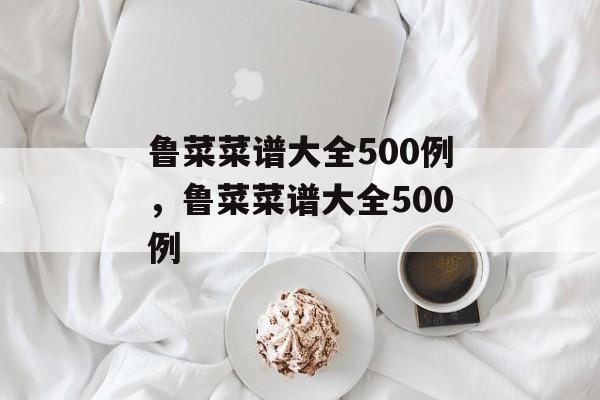 鲁菜菜谱大全500例，鲁菜菜谱大全500例-第1张图片-