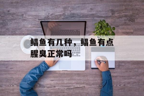 鲳鱼有几种，鲳鱼有点腥臭正常吗-第1张图片-