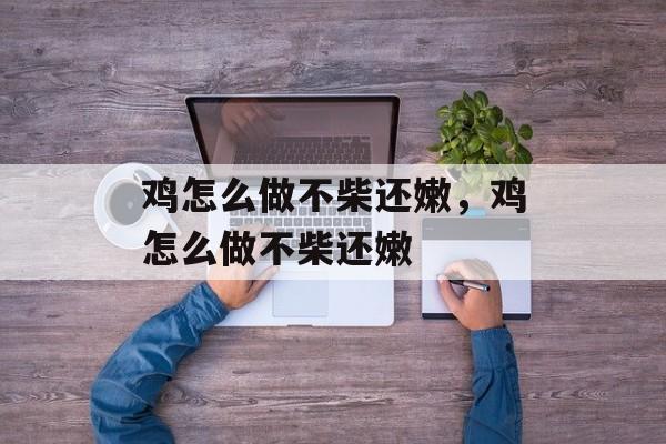 鸡怎么做不柴还嫩，鸡怎么做不柴还嫩-第1张图片-