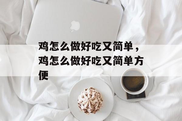 鸡怎么做好吃又简单，鸡怎么做好吃又简单方便-第1张图片-