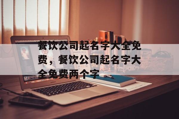 餐饮公司起名字大全免费，餐饮公司起名字大全免费两个字-第1张图片-
