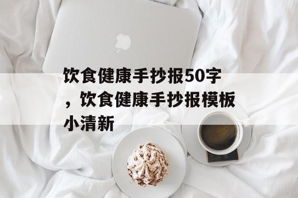 饮食健康手抄报50字，饮食健康手抄报模板小清新-第1张图片-
