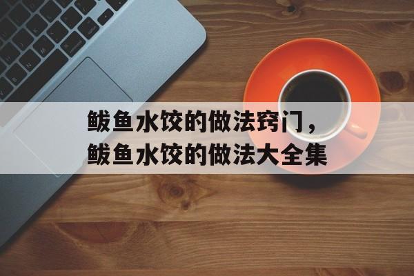 鲅鱼水饺的做法窍门，鲅鱼水饺的做法大全集-第1张图片-