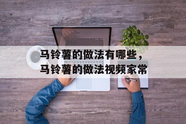 马铃薯的做法有哪些，马铃薯的做法视频家常-第1张图片-