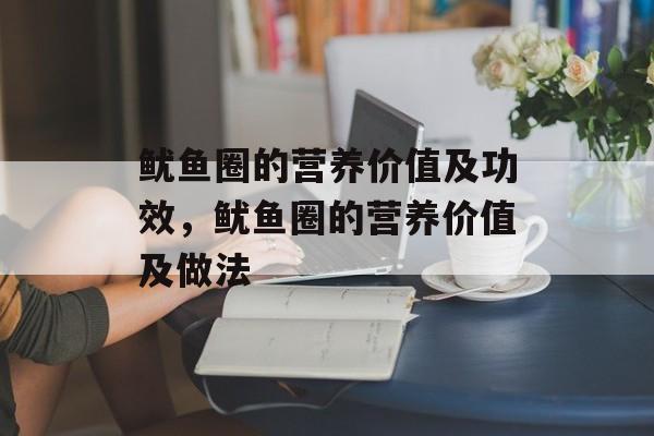 鱿鱼圈的营养价值及功效，鱿鱼圈的营养价值及做法-第1张图片-