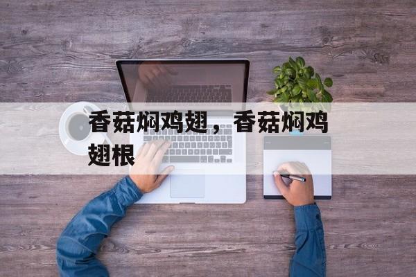 香菇焖鸡翅，香菇焖鸡翅根-第1张图片-