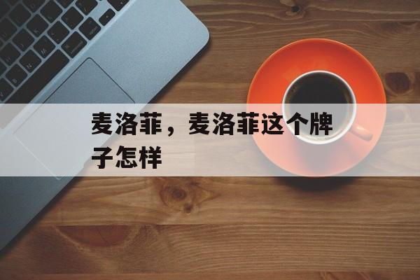 麦洛菲，麦洛菲这个牌子怎样-第1张图片-