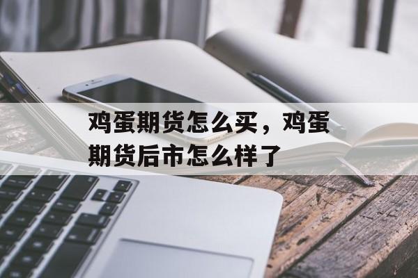鸡蛋期货怎么买，鸡蛋期货后市怎么样了-第1张图片-