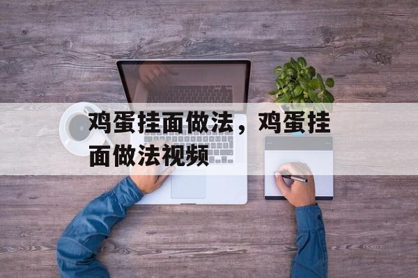 鸡蛋挂面做法，鸡蛋挂面做法视频-第1张图片-
