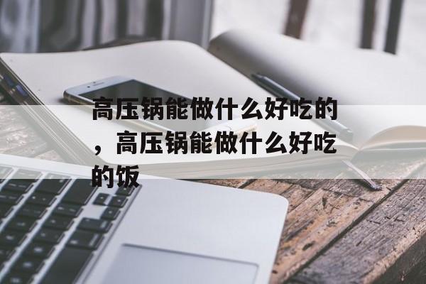 高压锅能做什么好吃的，高压锅能做什么好吃的饭-第1张图片-