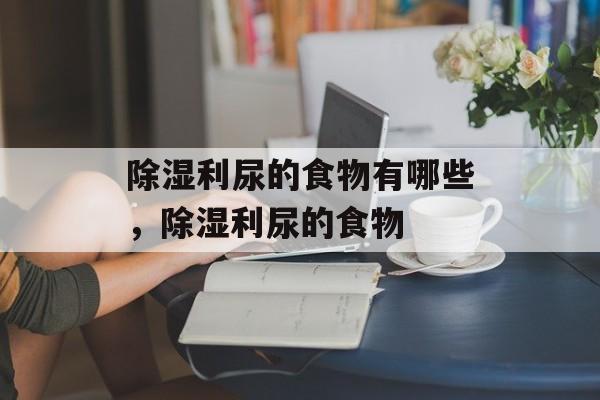 除湿利尿的食物有哪些，除湿利尿的食物-第1张图片-