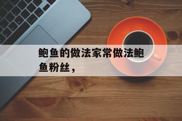 鲍鱼的做法家常做法鲍鱼粉丝，-第1张图片-