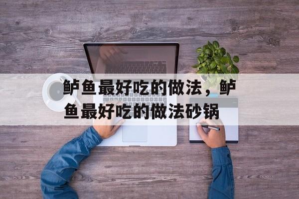 鲈鱼最好吃的做法，鲈鱼最好吃的做法砂锅-第1张图片-