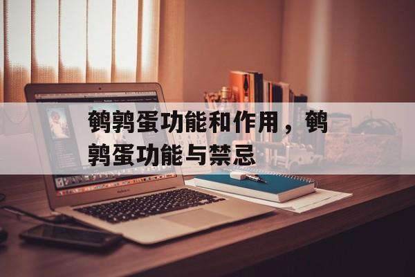 鹌鹑蛋功能和作用，鹌鹑蛋功能与禁忌-第1张图片-