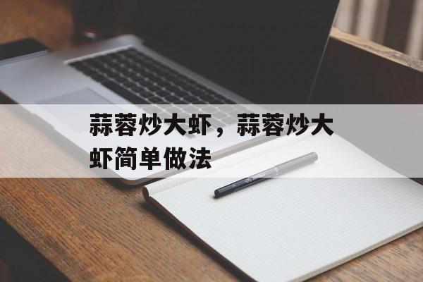 蒜蓉炒大虾，蒜蓉炒大虾简单做法-第1张图片-