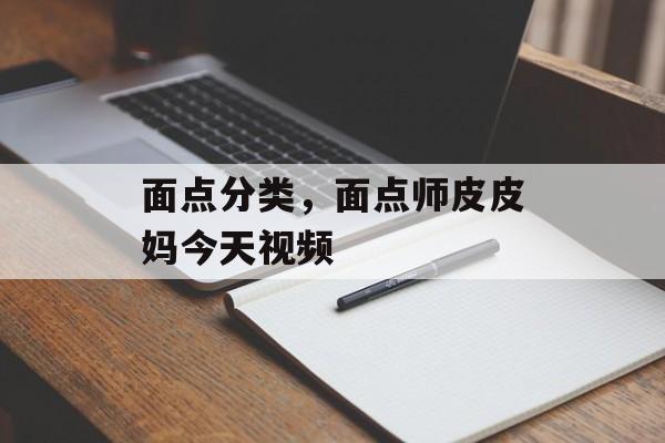 面点分类，面点师皮皮妈今天视频-第1张图片-