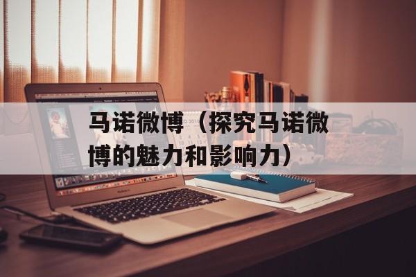马诺微博（探究马诺微博的魅力和影响力）-第1张图片-