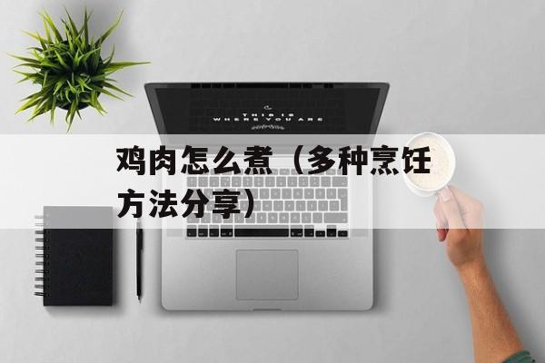 鸡肉怎么煮（多种烹饪方法分享）-第1张图片-