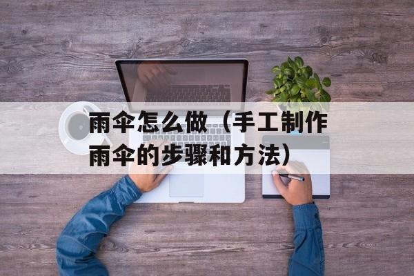 雨伞怎么做（手工制作雨伞的步骤和方法）-第1张图片-