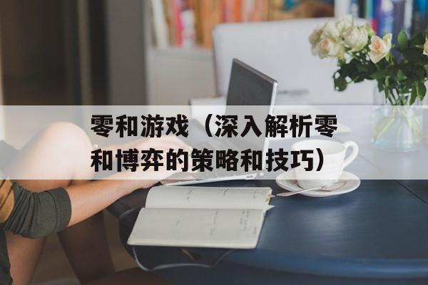 零和游戏（深入解析零和博弈的策略和技巧）-第1张图片-