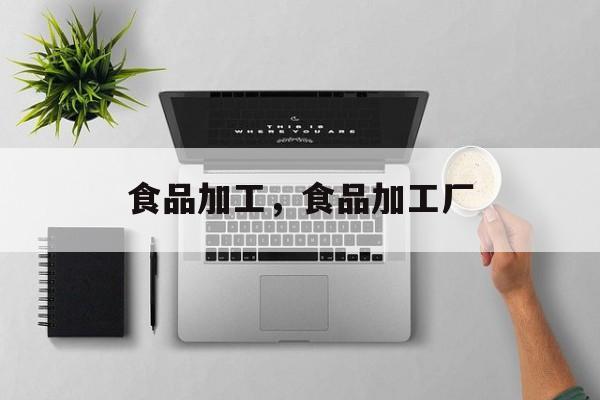 食品加工，食品加工厂-第1张图片-